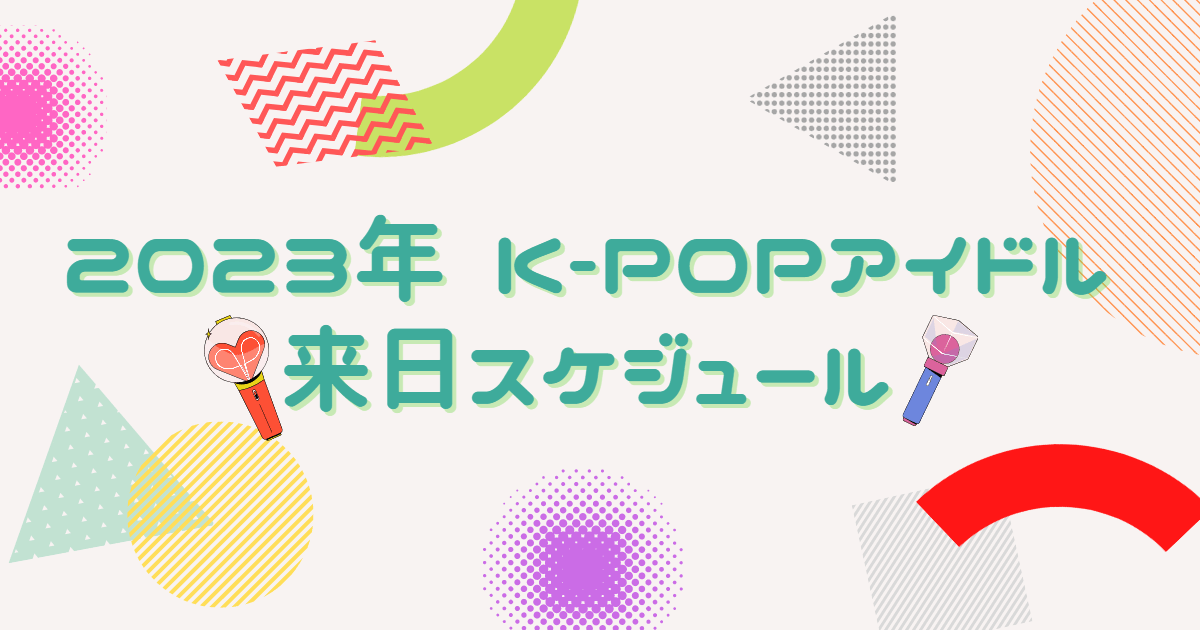 2023年 K-POPアイドル 来日スケジュール